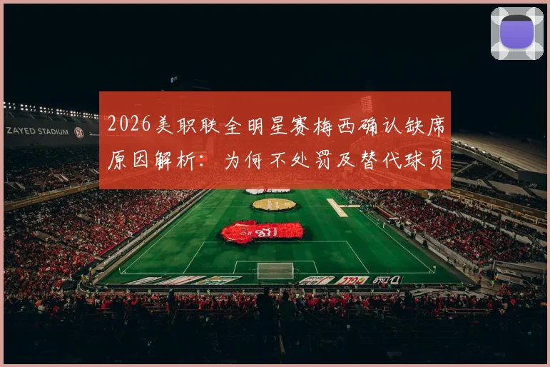 2026美职联全明星赛梅西确认缺席原因解析：为何不处罚及替代球员名单前瞻
