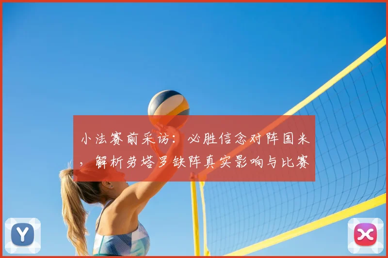 小法赛前采访：必胜信念对阵国米，解析劳塔罗缺阵真实影响与比赛关键看点