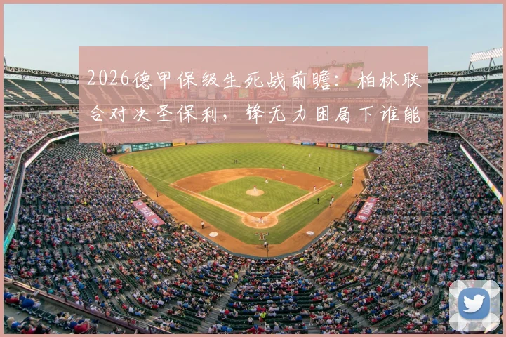 2026德甲保级生死战前瞻:柏林联合对决圣保利,锋无力困局下谁能抢得救命3分?