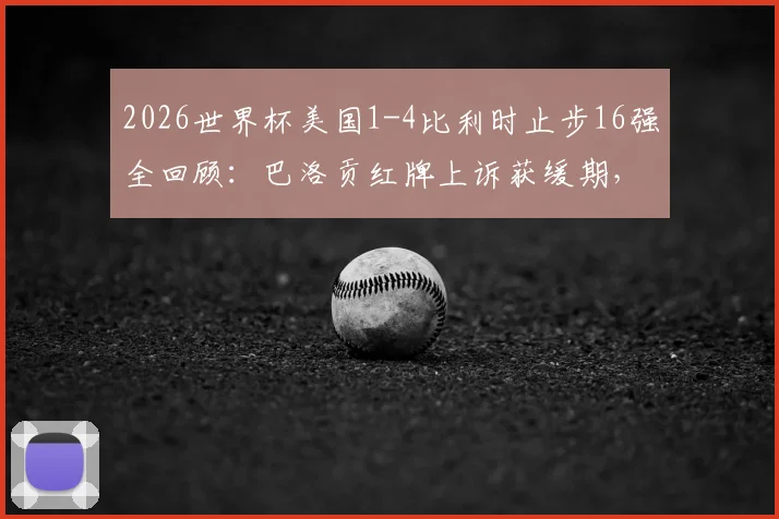 2026世界杯美国1-4比利时止步16强全回顾:巴洛贡红牌上诉获缓期,争议判罚如何影响战局?