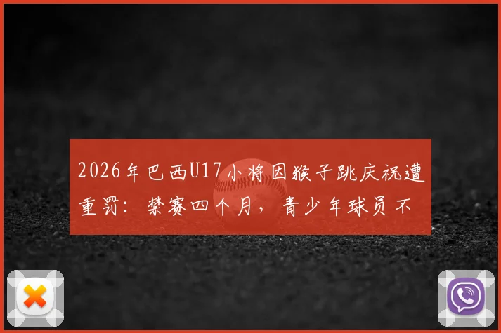 2026年巴西U17小将因猴子跳庆祝遭重罚:禁赛四个月,青少年球员不当行为引热议