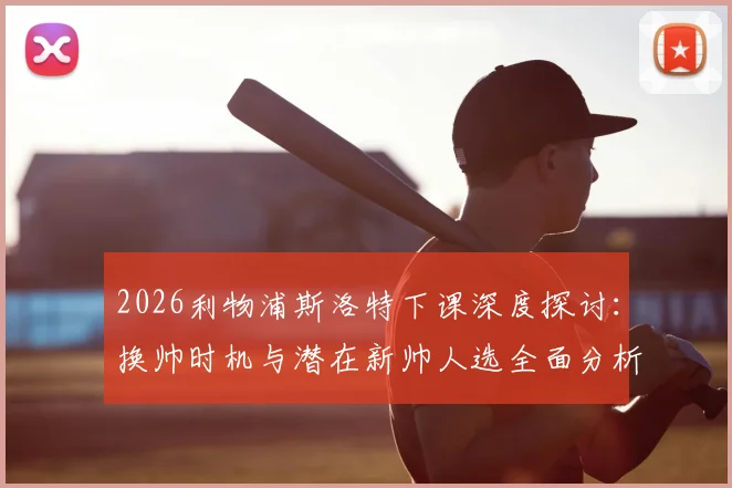 2026利物浦斯洛特下课深度探讨:换帅时机与潜在新帅人选全面分析,球迷态度与未来展望