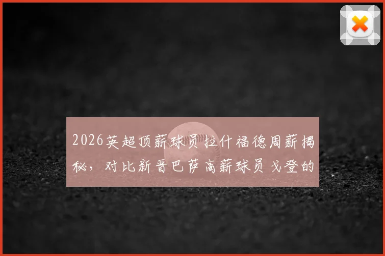 2026英超顶薪球员拉什福德周薪揭秘，对比新晋巴萨高薪球员戈登的30万镑合同
