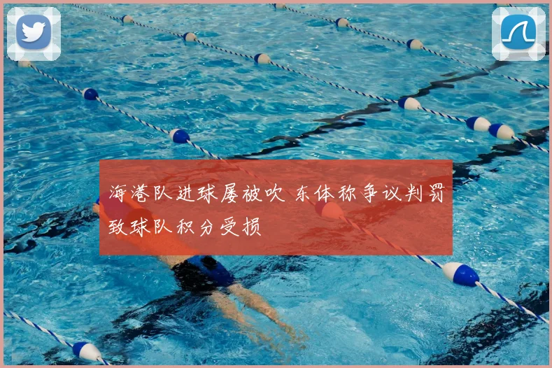 海港队进球屡被吹 东体称争议判罚致球队积分受损