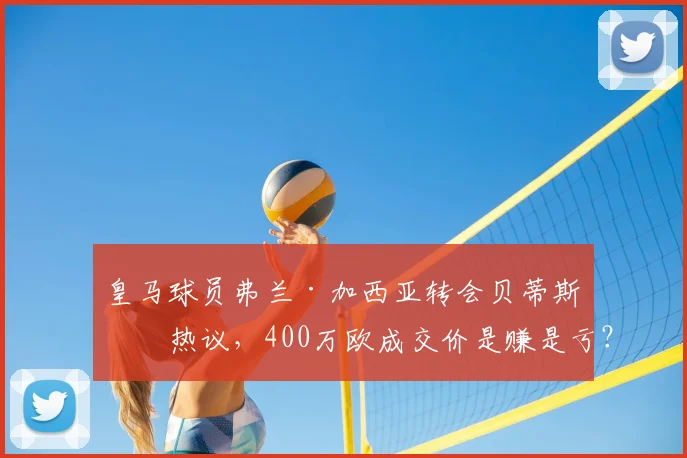 皇马球员弗兰·加西亚转会贝蒂斯引热议，400万欧成交价是赚是亏？深度解读球员前景
