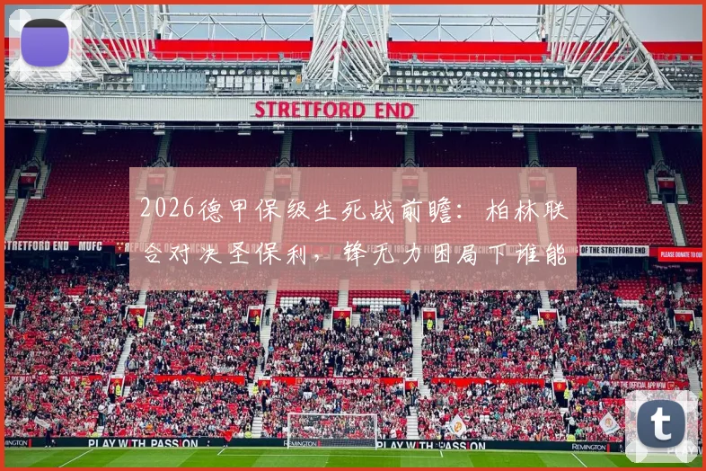 2026德甲保级生死战前瞻：柏林联合对决圣保利，锋无力困局下谁能抢得救命3分？