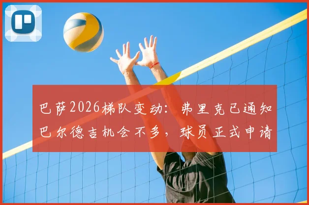 巴萨2026梯队变动:弗里克已通知巴尔德吉机会不多,球员正式申请转会,未来下家分析