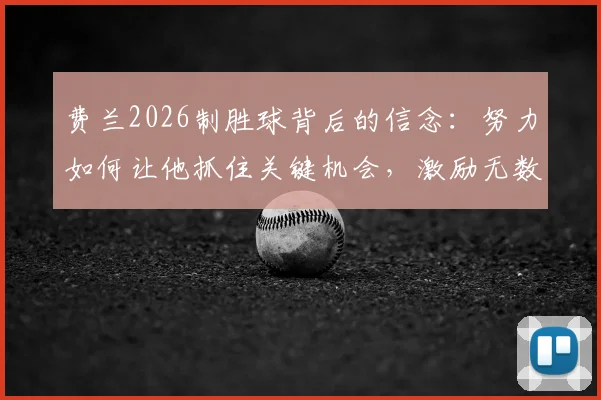 费兰2026制胜球背后的信念:努力如何让他抓住关键机会,激励无数年轻球员