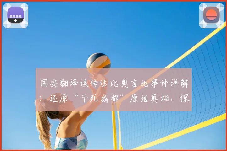 国安翻译误传法比奥言论事件详解：还原“干死成都”原话真相，探讨俱乐部内部沟通与职业准则