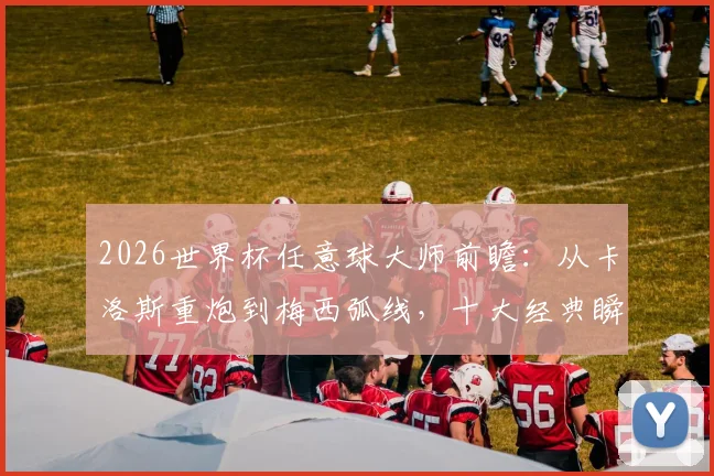 2026世界杯任意球大师前瞻：从卡洛斯重炮到梅西弧线，十大经典瞬间全解析，附香蕉球训练技巧指南