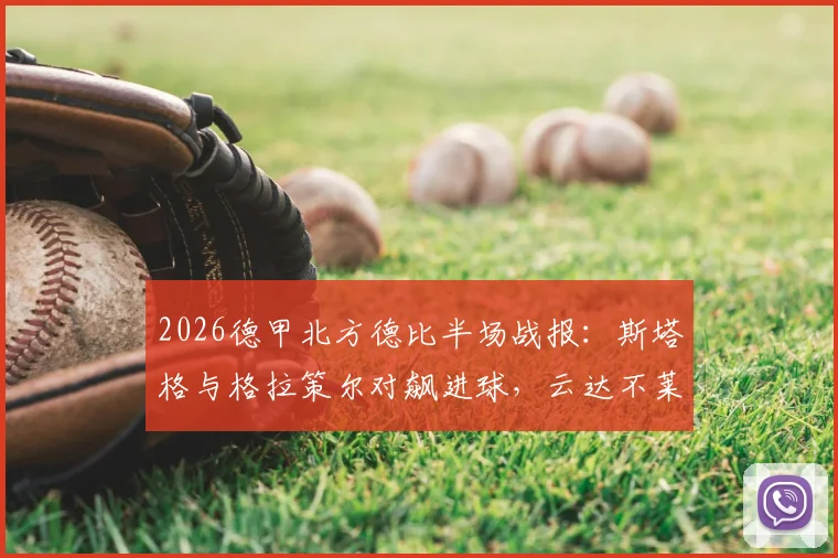 2026德甲北方德比半场战报：斯塔格与格拉策尔对飙进球，云达不莱梅1-1暂平汉堡，附半场数据解读