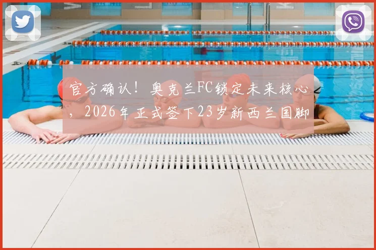 官方确认！奥克兰FC锁定未来核心，2026年正式签下23岁新西兰国脚贝利斯