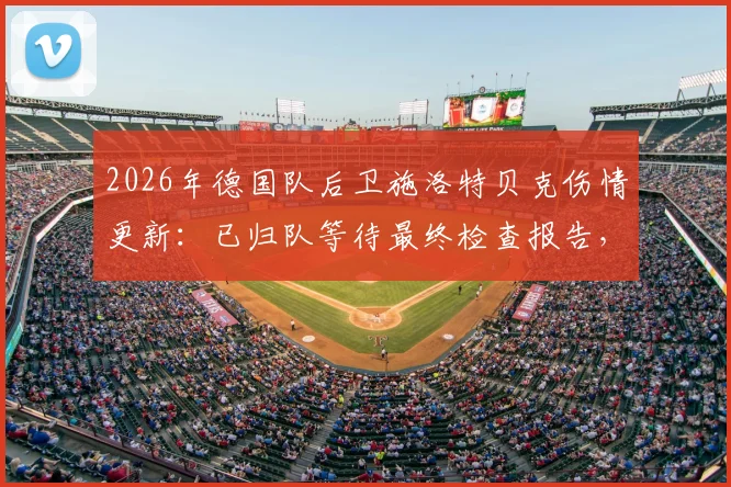 2026年德国队后卫施洛特贝克伤情更新：已归队等待最终检查报告，关键结果今日出炉