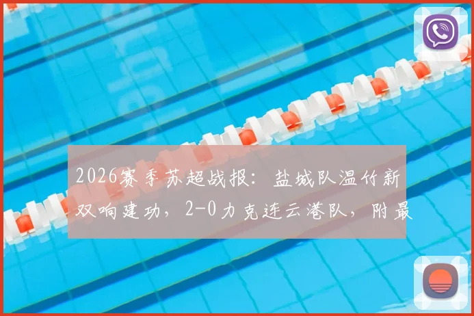 2026赛季苏超战报：盐城队温竹新双响建功，2-0力克连云港队，附最新积分榜解读