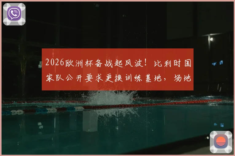 2026欧洲杯备战起风波！比利时国家队公开要求更换训练基地，场地未达标引关注