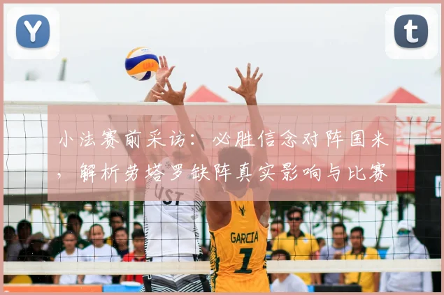 小法赛前采访：必胜信念对阵国米，解析劳塔罗缺阵真实影响与比赛关键看点